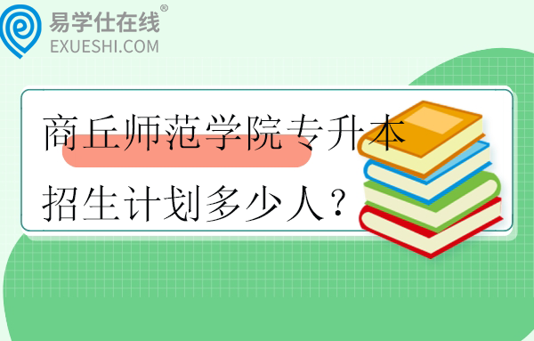 商丘师范学院专升本2023-2024招生计划多少人？