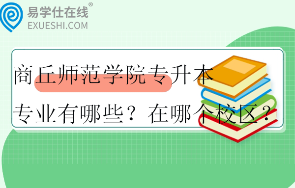 商丘师范学院专升本专业有哪些？在哪个校区？