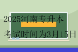 2025河南专升本考试时间为3月15日