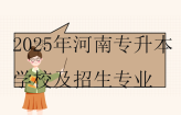 2025年河南专升本学校及招生专业公布