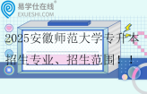 2025安徽师范大学专升本招生专业、招生范围