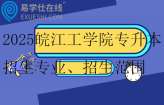 2025皖江工学院专升本招生专业、招生范围公布！！