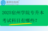 2025宿州学院专升本考试科目有哪些？