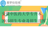 安徽中医药大学专升本2025招生专业及招生范围~