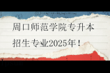 周口师范学院专升本招生专业2025年！缩招