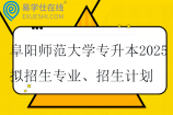 阜阳师范大学专升本2025拟招生专业、招生计划、招生范围！！