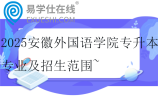 2025安徽外国语学院专升本专业及招生范围~