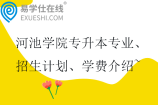 河池学院专升本专业、招生计划、学费介绍~