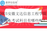 2025安徽文达信息工程学院专升本考试科目有哪些呢？