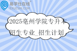 2025亳州学院专升本招生专业_招生计划_招生范围