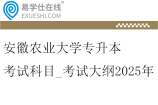 安徽农业大学专升本考试科目_考试大纲2025年