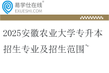 2025安徽农业大学专升本招生专业及招生范围~