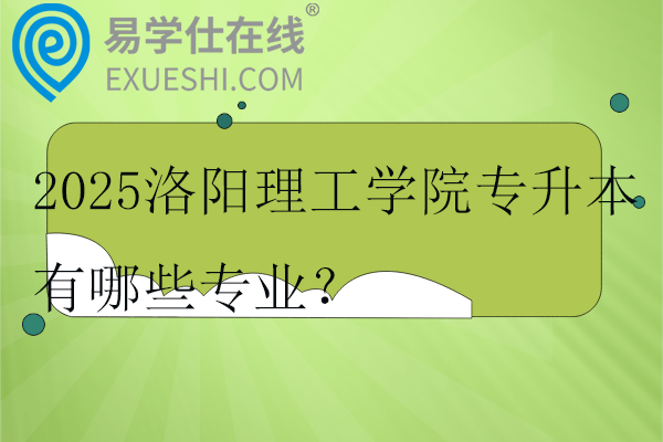 2025洛阳理工学院专升本有哪些专业？三个