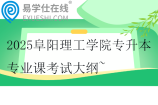 2025阜阳理工学院专升本专业课考试大纲~