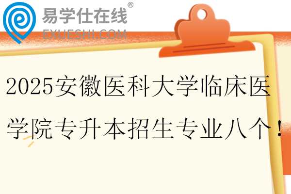 2025安徽医科大学临床医学院专升本招生专业八个！
