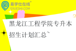 2021-2024年黑龙江工程学院专升本招生计划汇总~