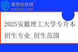 2025安徽理工大学专升本招生专业_招生范围_考试科目~