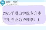 2025平顶山学院专升本招生专业为护理学！！