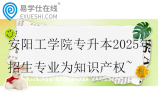 安阳工学院专升本2025年招生专业为知识产权~