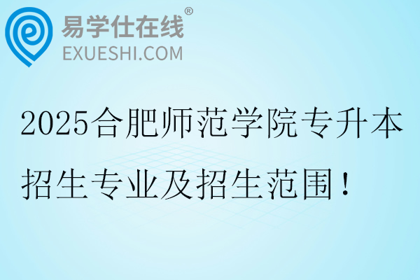 2025合肥师范学院专升本招生专业及招生范围！