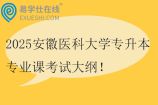 2025安徽医科大学专升本专业课考试大纲