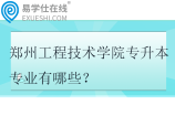 郑州工程技术学院专升本专业有哪些？2025年36个