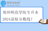 郑州师范学院专升本2024录取分数线 学前教育217