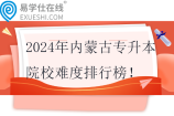 2024年内蒙古专升本院校难度排行榜