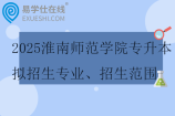 2025淮南师范学院专升本拟招生专业、招生范围、考试科目