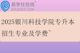 2025银川科技学院专升本招生专业及学费~