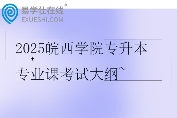 2025皖西学院专升本专业课考试大纲~