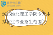 2025淮北理工学院专升本拟招生专业招生范围~