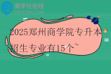 2025郑州商学院专升本招生专业有15个~