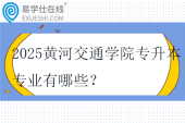 2025黄河交通学院专升本专业有哪些？