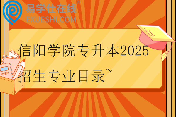 信阳学院专升本2025招生专业目录~