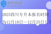 2025四川专升本报名时间为12月18日—12月25日