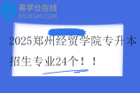 2025郑州经贸学院专升本招生专业24个