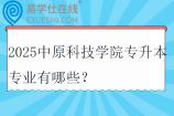 2025中原科技学院专升本专业有哪些？