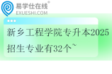 新乡工程学院专升本2025招生专业有32个~