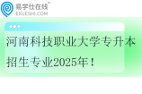 河南科技职业大学专升本招生专业2025年