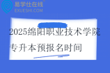 2025绵阳职业技术学院专升本预报名时间11月14日至11月22日！！