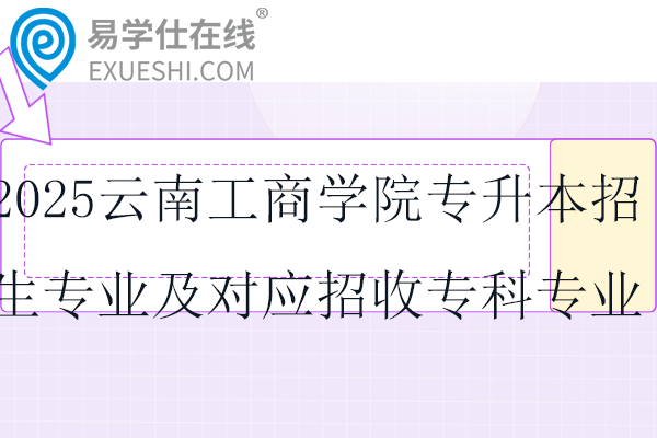 2025云南工商学院专升本招生专业及对应招收专科专业！