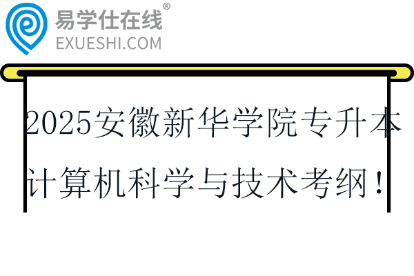 2025安徽新华学院专升本计算机科学与技术专业考纲！