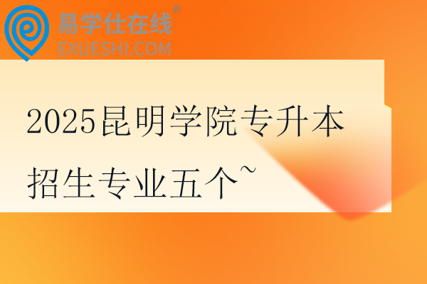 2025昆明学院专升本招生专业五个~