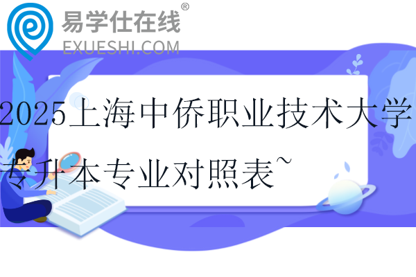 2025上海中侨职业技术大学专升本专业对照表~