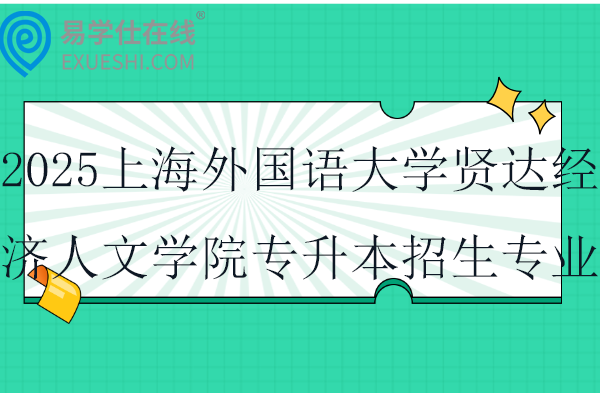 2025上海外国语大学贤达经济人文学院专升本招生专业对照表！