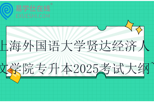 上海外国语大学贤达经济人文学院专升本2025考试大纲~