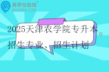 2025天津农学院专升本招生专业、招生计划、报考范围