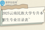 2025云南民族大学专升本招生专业目录表~