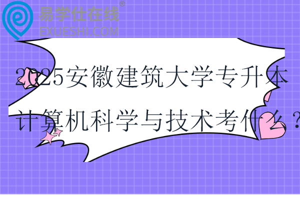 2025安徽建筑大学专升本计算机科学与技术考什么？